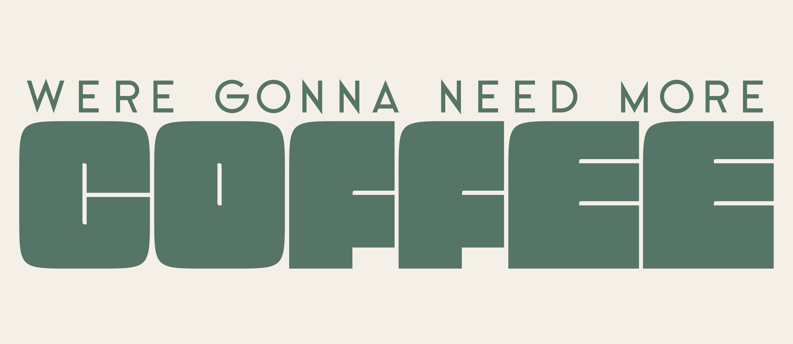 WE'RE GONNA NEED MORE COFFEE